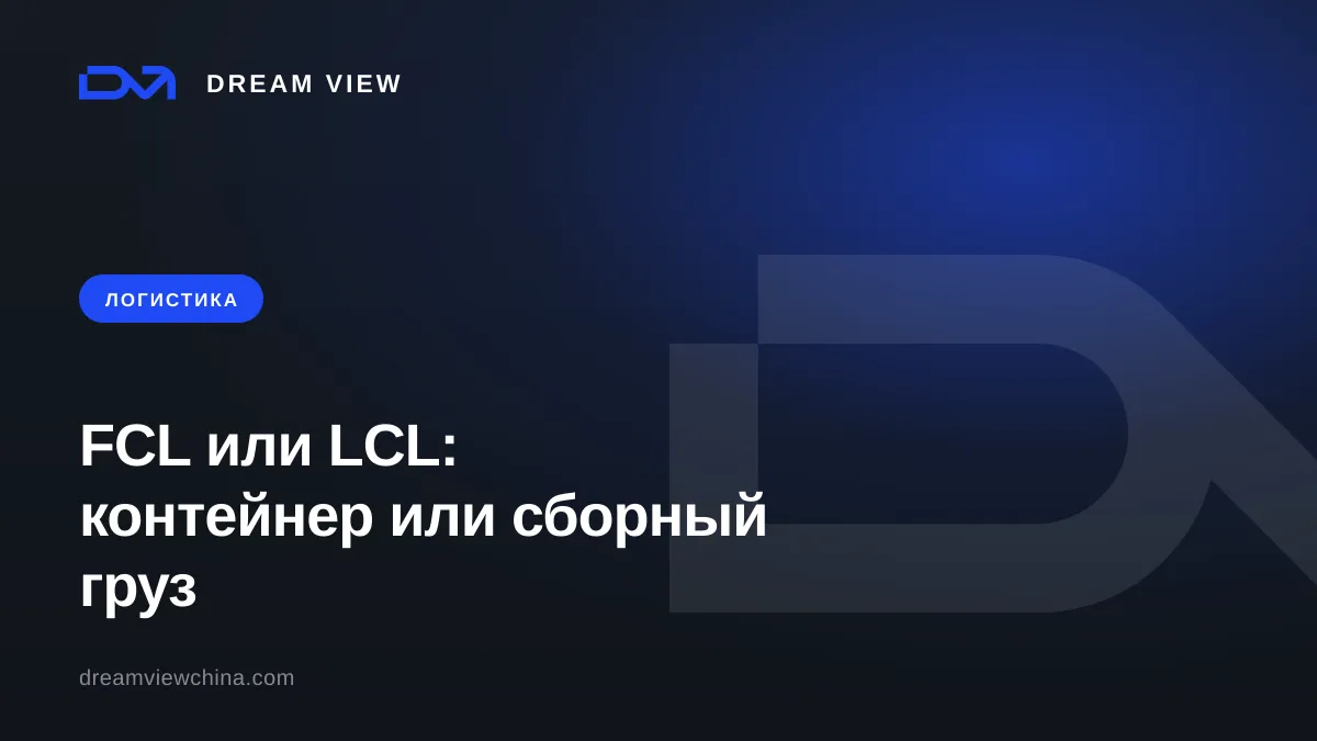 FCL или LCL: контейнер или сборный груз из Китая — Dream View