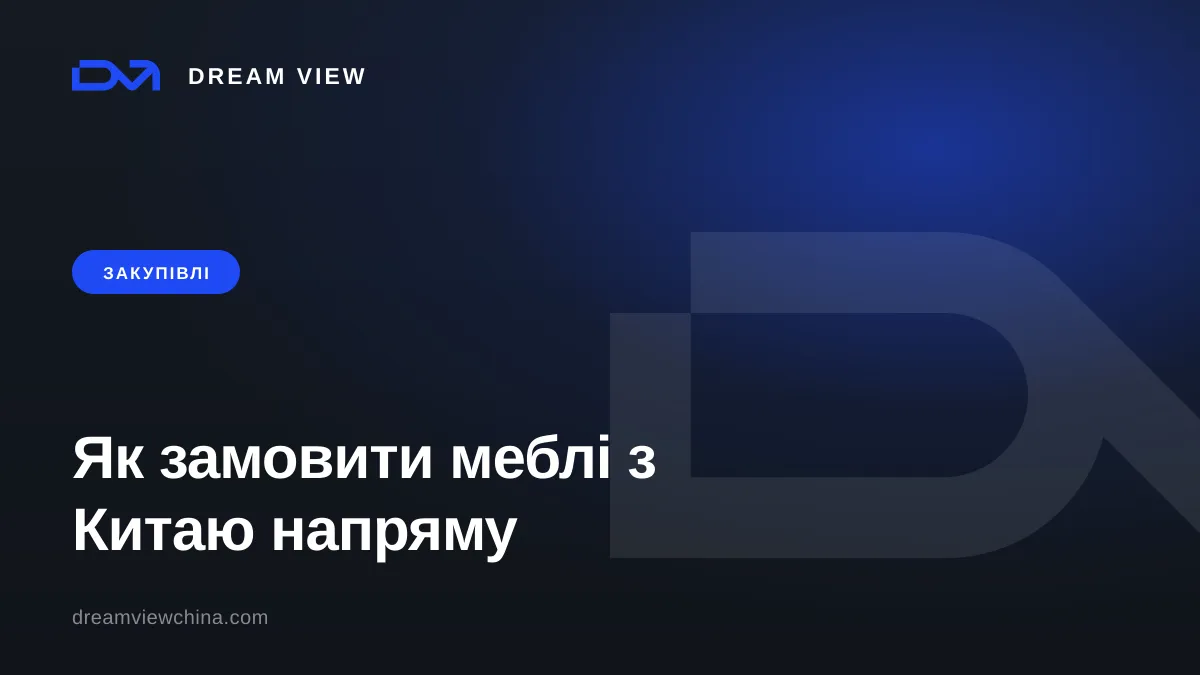 Закупівля та доставка меблів із Китаю: контроль якості та логістика — Dream View