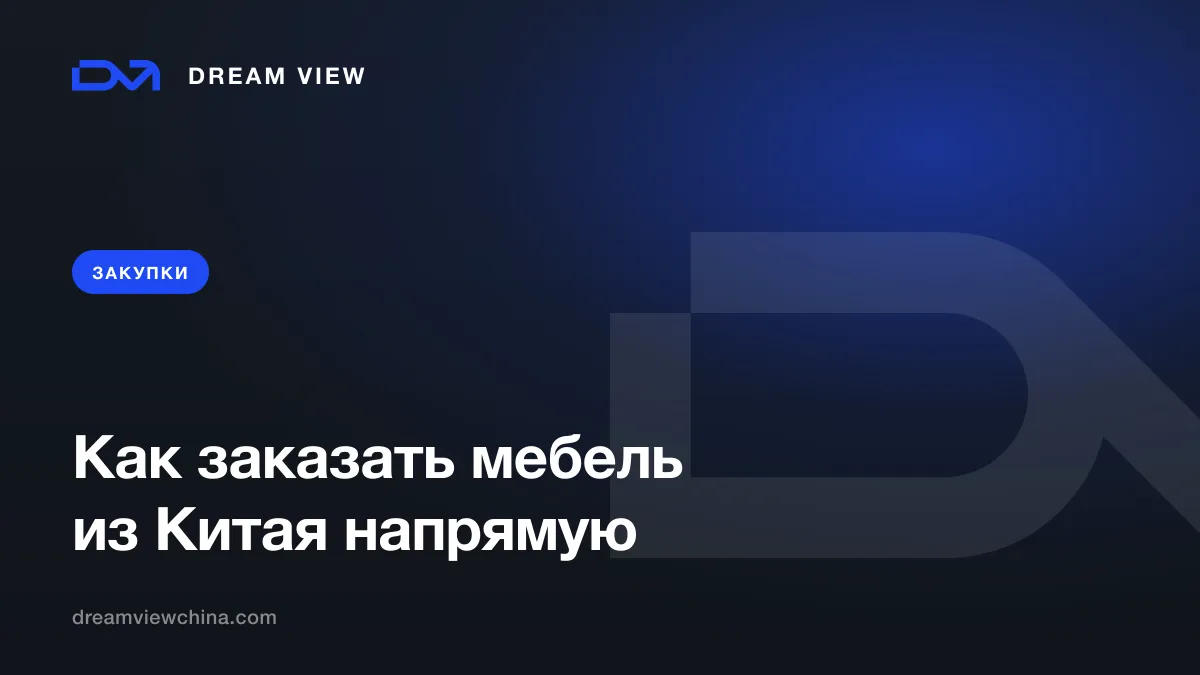 Закупка и доставка мебели из Китая: контроль качества и логистика — Dream View