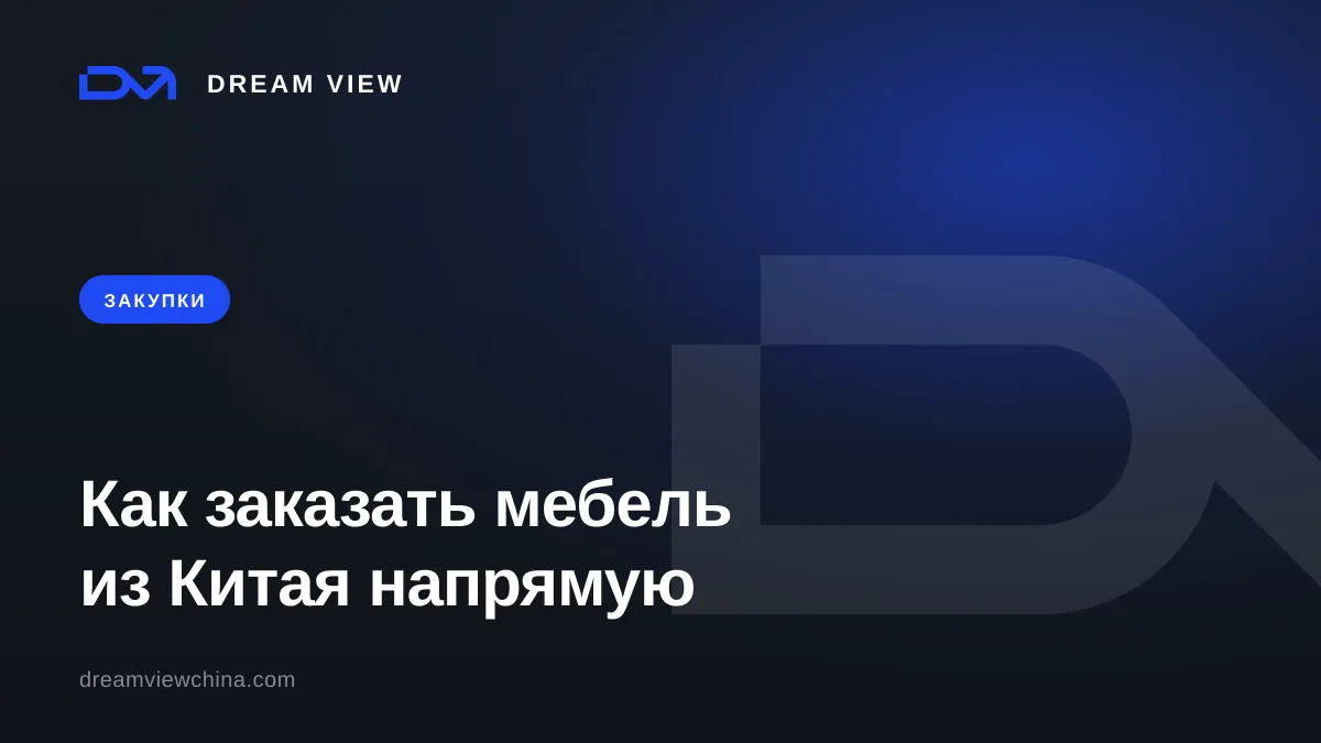 Закупка и доставка мебели из Китая: контроль качества и логистика — Dream View