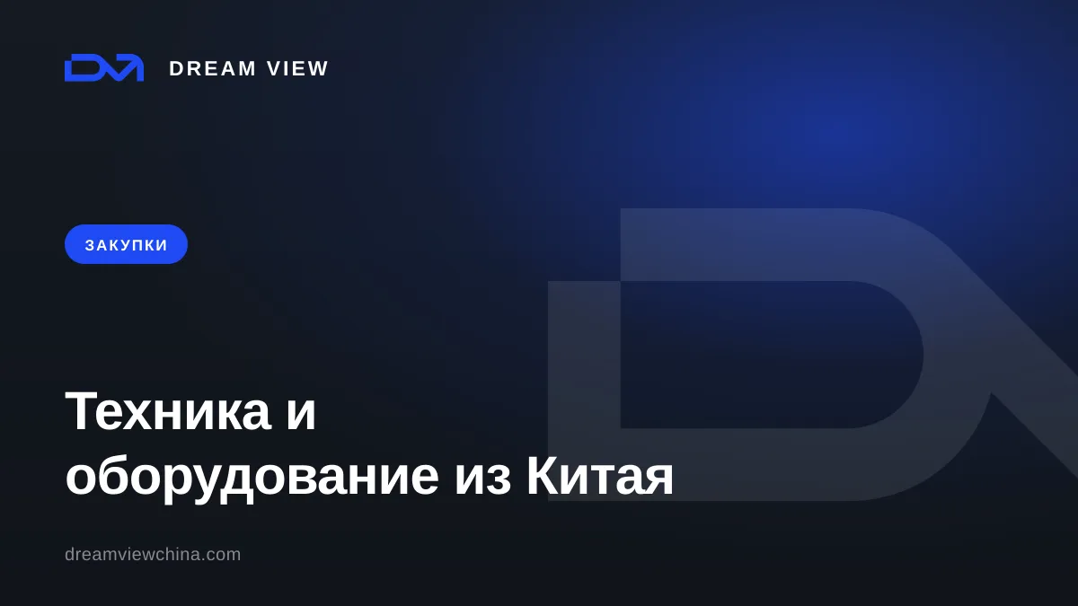 Закупка техники и оборудования из Китая — Dream View