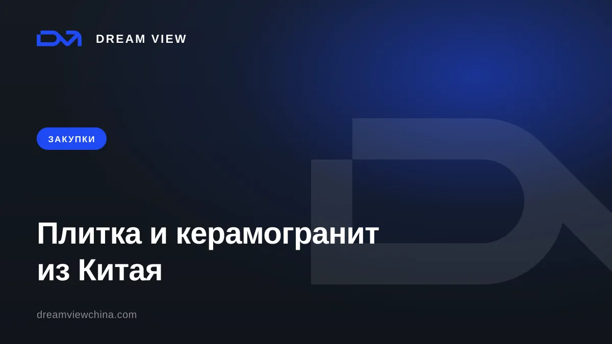 Закупка плитки и керамогранита из Китая с экономией до 70% — Dream View